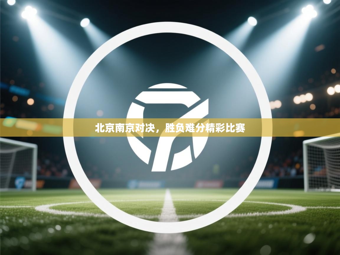 北京南京对决,胜负难分精彩比赛 第1张