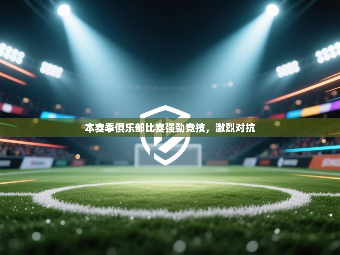 本赛季俱乐部比赛强劲竞技,激烈对抗 第1张