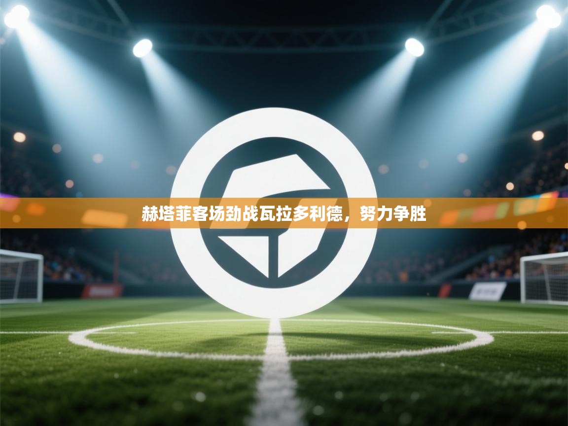 赫塔菲客场劲战瓦拉多利德，努力争胜  第1张